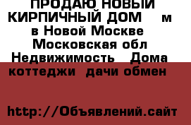 ПРОДАЮ НОВЫЙ КИРПИЧНЫЙ ДОМ 185м2 в Новой Москве - Московская обл. Недвижимость » Дома, коттеджи, дачи обмен   